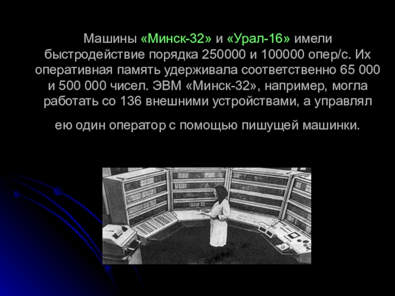 Машины «Минск-32» и «Урал-16» имели быстродействие порядка 250000 и 100000 опер/с. Их оперативная память удерживала соответственно 65