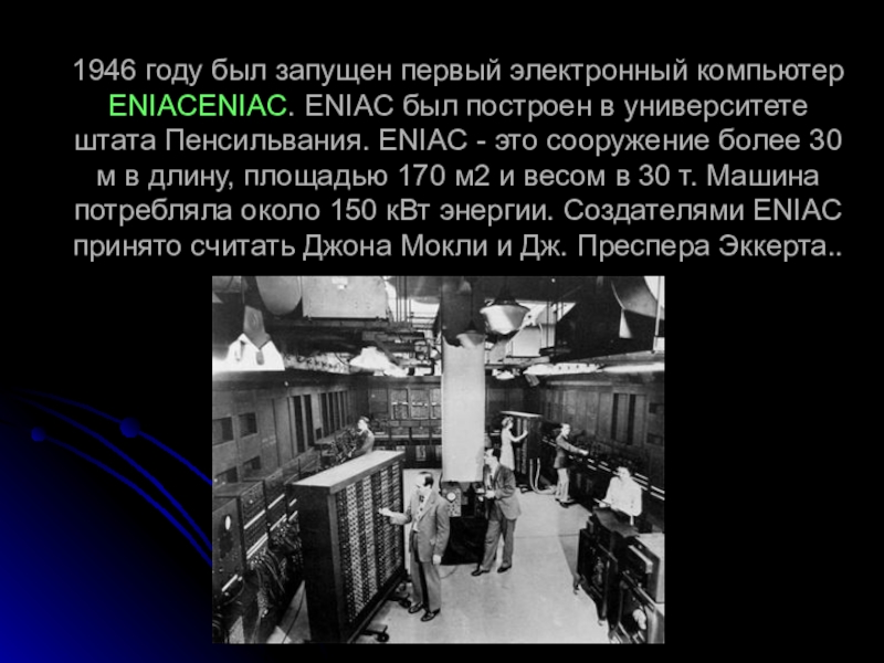 1946 году был запущен первый электронный компьютер ENIACENIAC. ENIAC был построен в университете штата Пенсильвания. ENIAC -