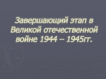 Презентация по истории о Великой отечественной войне по теме Завершающий этап в Великой отечественной войне 1944-1945 гг