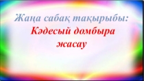 Презентация по технологию на тему Кәдесый домбыра жасау