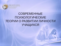 СОВРЕМЕННЫЕ ПСИХОЛОГИЧЕСКИЕ ТЕОРИИ О РАЗВИТИИ ЛИЧНОСТИ УЧАЩИХСЯ