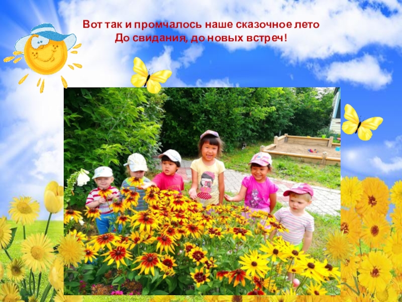 Презентация Наши летние дела(группа Мультяшки) Вот так и промчалось наше сказочное лето До свидания, до новых встреч! Вот так и промчалось наше сказочное лето До свидания, до новых встреч!