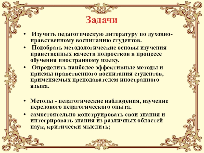 Педагогический проектИСПОЛЬЗОВАНИЕ НА УРОКАХ ИНОСТРАННОГО ЯЗЫКА СОВРЕМЕННЫХ ОБРАЗОВАТЕЛЬНЫХ ТЕХНОЛОГИЙ, ОБЕСПЕЧИВАЮЩИХ ДУХОВНО-НРАВСТВЕННОЕ ВОСПИТАНИЕ МОЛОДЕЖИ Задачи Изучить педагогическую литературу по духовно-нравственному воспитанию студентов. Подобрать методологические основы Задачи Изучить педагогическую литературу по духовно-нравственному воспитанию студентов. Подобрать методологические основы изучения нравственных качеств подростков в процессе