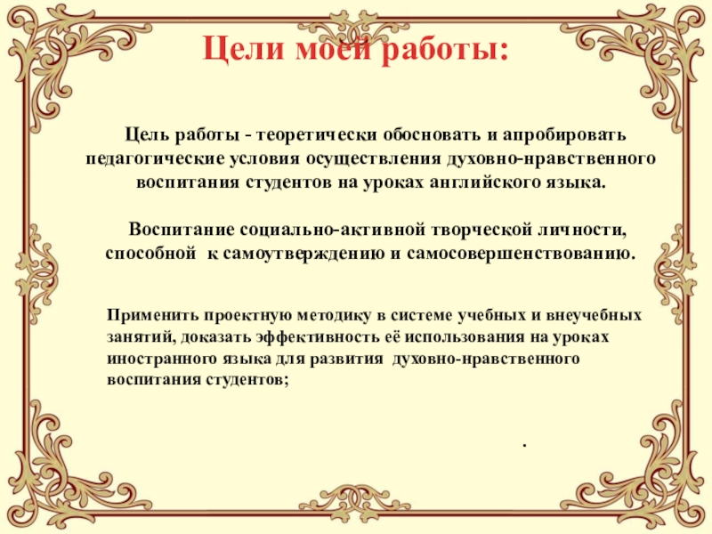 Педагогический проектИСПОЛЬЗОВАНИЕ НА УРОКАХ ИНОСТРАННОГО ЯЗЫКА СОВРЕМЕННЫХ ОБРАЗОВАТЕЛЬНЫХ ТЕХНОЛОГИЙ, ОБЕСПЕЧИВАЮЩИХ ДУХОВНО-НРАВСТВЕННОЕ ВОСПИТАНИЕ МОЛОДЕЖИ Цель работы - теоретически обосновать и апробировать педагогические условия осуществления Цель работы - теоретически обосновать и апробировать педагогические условия осуществления духовно-нравственного воспитания студентов на уроках английского