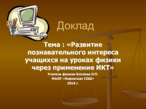 Презентация к докладу. Тема : Развитие познавательного интереса учащихся на уроках физики через применение ИКТ