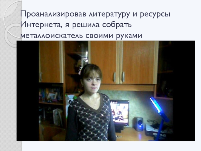Презентация по теме Физика и криминалистика Проанализировав литературу и ресурсы Интернета, я решила собрать металлоискатель своими руками Проанализировав литературу и ресурсы Интернета, я решила собрать металлоискатель своими руками