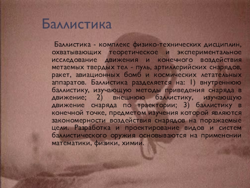 Презентация по теме Физика и криминалистика Баллистика Баллистика - комплекс физико-технических дисциплин, охватывающих теоретическое и экспериментальное исследование Баллистика Баллистика - комплекс физико-технических дисциплин, охватывающих теоретическое и экспериментальное исследование движения и конечного воздействия метаемых твердых