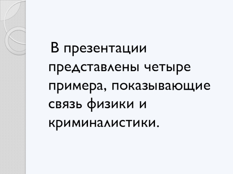 Презентация по теме Физика и криминалистика В презентации представлены четыре примера, показывающие связь физики и криминалистики. В презентации представлены четыре примера, показывающие связь физики и криминалистики.