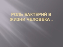 Презентация по биологии на тему Роль бактерий в жизни человека