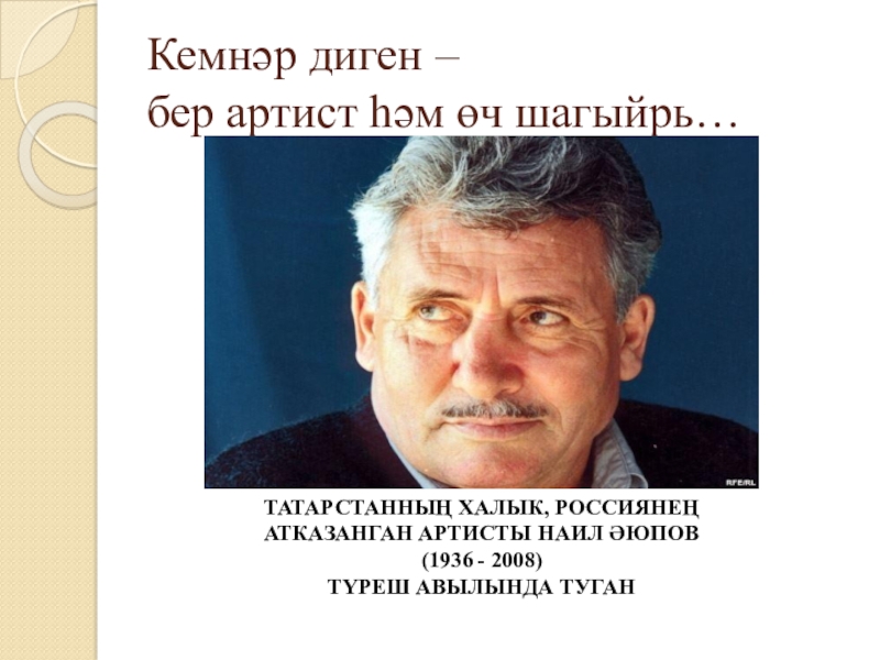 Якташ әдипләребез турында презентация Бер Түрештән без дүртәүбез Кемнәр диген – бер артист һәм өч шагыйрь…ТАТАРСТАННЫҢ ХАЛЫК, РОССИЯНЕҢ АТКАЗАНГАН Кемнәр диген – бер артист һәм өч шагыйрь…ТАТАРСТАННЫҢ ХАЛЫК, РОССИЯНЕҢ АТКАЗАНГАН АРТИСТЫ НАИЛ ӘЮПОВ(1936 - 2008)ТҮРЕШ