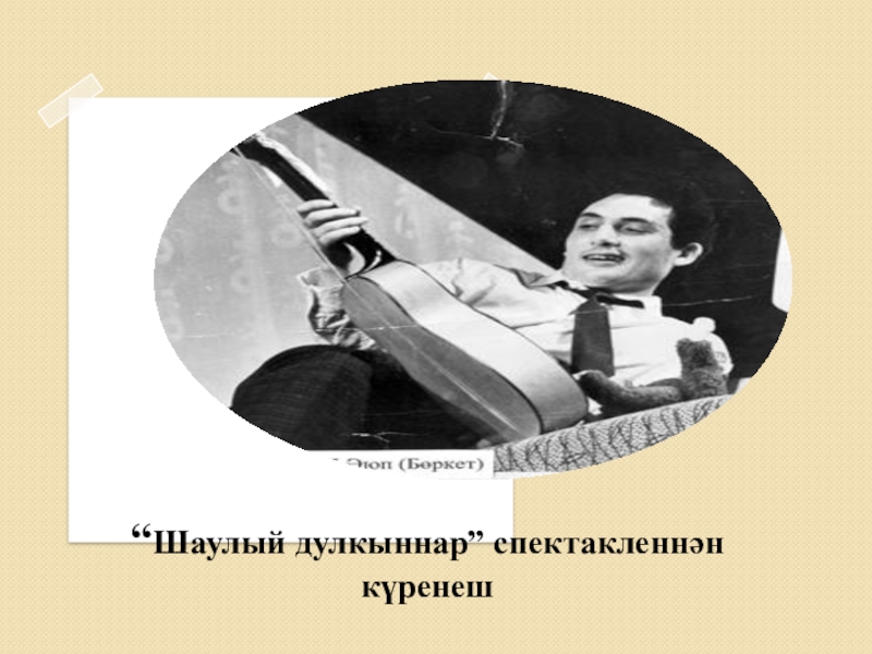 Якташ әдипләребез турында презентация Бер Түрештән без дүртәүбез “Шаулый дулкыннар” спектакленнән күренеш “Шаулый дулкыннар” спектакленнән күренеш