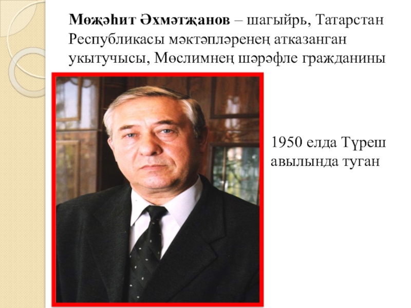Якташ әдипләребез турында презентация Бер Түрештән без дүртәүбез Мөҗәһит Әхмәтҗанов – шагыйрь, Татарстан Республикасы мәктәпләренең атказанган укытучысы, Мөслимнең шәрәфле Мөҗәһит Әхмәтҗанов – шагыйрь, Татарстан Республикасы мәктәпләренең атказанган укытучысы, Мөслимнең шәрәфле гражданины1950 елда Түреш авылында туган