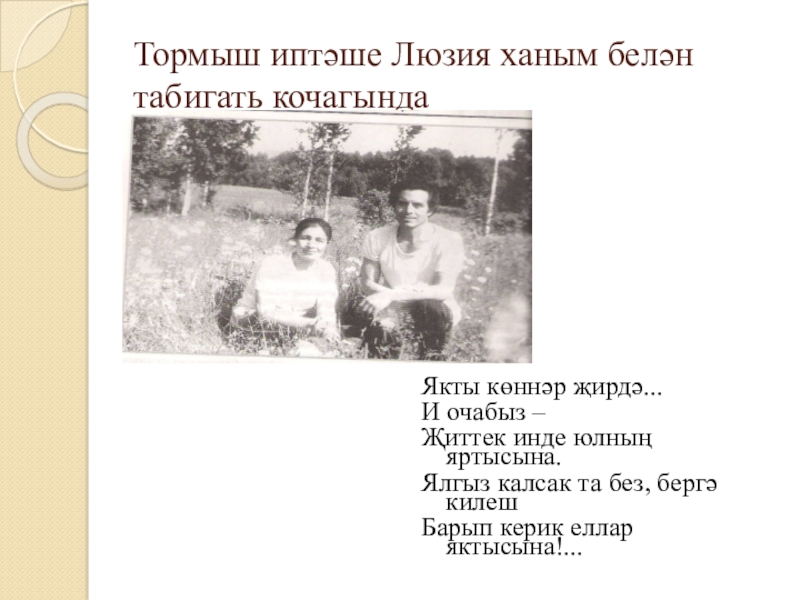 Якташ әдипләребез турында презентация Бер Түрештән без дүртәүбез Тормыш иптәше Люзия ханым белән табигать кочагындаЯкты көннәр җирдә...И очабыз –Җиттек Тормыш иптәше Люзия ханым белән табигать кочагындаЯкты көннәр җирдә...И очабыз –Җиттек инде юлның яртысына.Ялгыз калсак та без,