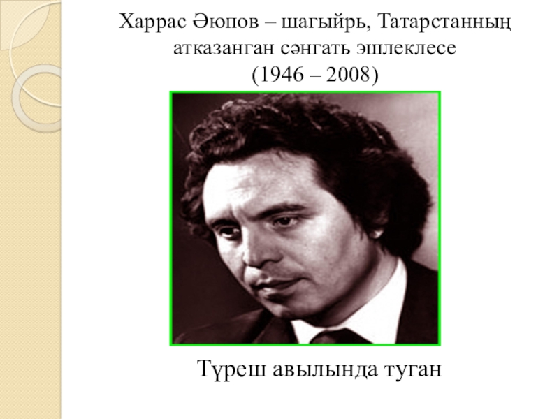 Якташ әдипләребез турында презентация Бер Түрештән без дүртәүбез Харрас Әюпов – шагыйрь, Татарстанның атказанган сәнгать эшлеклесе (1946 – 2008)Түреш авылында туган Харрас Әюпов – шагыйрь, Татарстанның атказанган сәнгать эшлеклесе (1946 – 2008)Түреш авылында туган