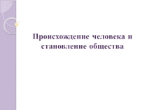 Презентация Происхождение человека и становление общества (10 класс)