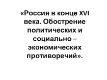 Россия в конце XVI века. Обострение политических и социально – экономических противоречий