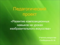 Презентация педагогического проекта Развитие композиционных навыков на уроках изобразительного искусства