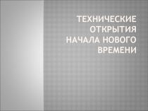 Презентация по истории Нового времени на тему Технические открытия начала раннего Нового времени
