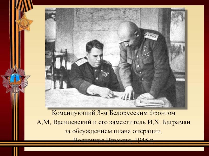 Командующий 3-м Белорусским фронтом А.М. Василевский и его заместитель И.Х. Баграмян за обсуждением плана операции. Восточная Пруссия,