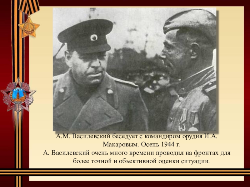A.M. Василевский беседует с командиром орудия И.А. Макаровым. Осень 1944 г.А. Василевский очень много времени проводил на