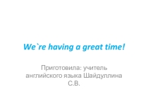 Презентация по английскому языку  We`re having a great time. 3 класс.