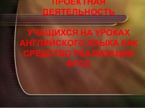Проектная деятельность учащихся на уроках английского языка как средство реализации ФГОС.