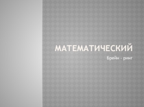 Презентация по математике на тему: Брейн-ринг (5-6 классы)