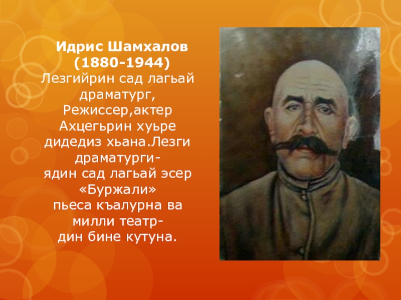 Идрис Шамхалов    (1880-1944)Лезгийрин сад лагьай драматург,Режиссер,актер Ахцегьрин хуьре дидедиз хьана.Лезги драматурги-ядин сад