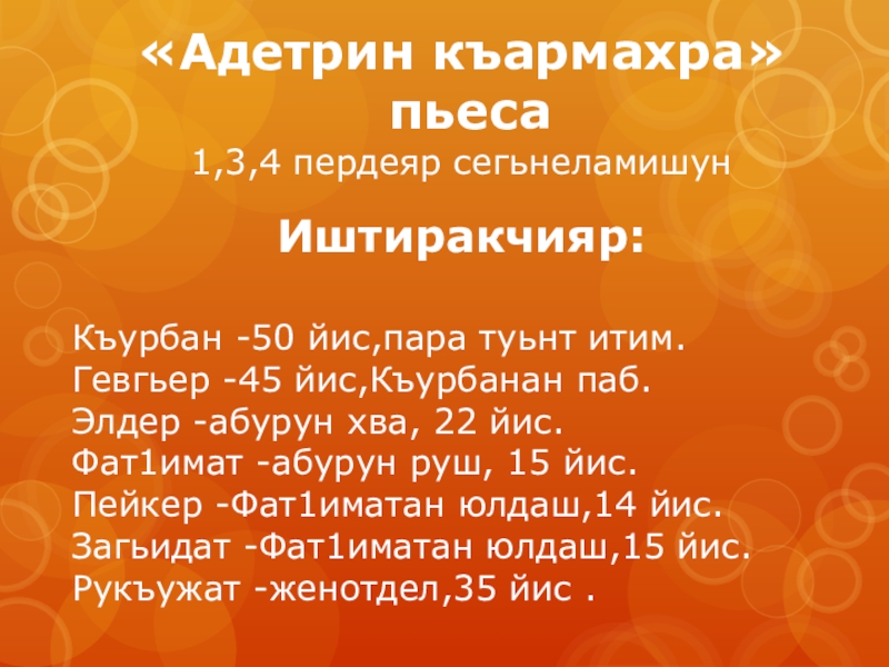 «Адетрин къармахра» пьеса 1,3,4 пердеяр сегьнеламишун Иштиракчияр:Къурбан -50 йис,пара туьнт итим.  Гевгьер -45 йис,Къурбанан паб.Элдер -абурун