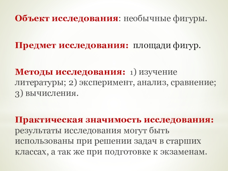 Презентация исследовательской работы по математике на тему Площади необычных фигур Объект исследования: необычные фигуры.Предмет исследования: площади фигур.Методы исследования: 1) изучение литературы; Объект исследования: необычные фигуры.Предмет исследования: площади фигур.Методы исследования: 1) изучение литературы; 2) эксперимент, анализ, сравнение; 3) вычисления.Практическая