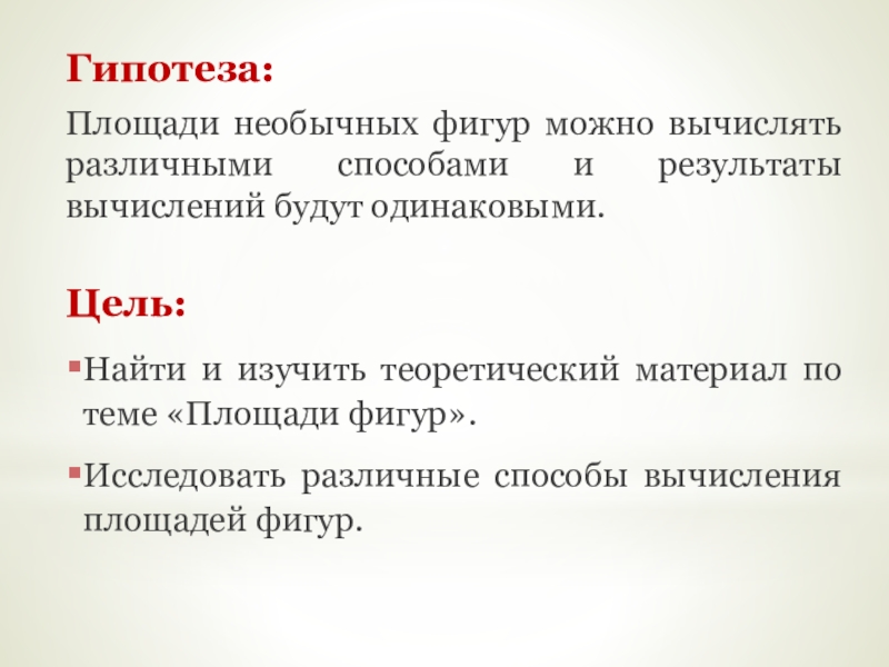 Презентация исследовательской работы по математике на тему Площади необычных фигур Гипотеза: Площади необычных фигур можно вычислять различными способами и результаты вычислений Гипотеза: Площади необычных фигур можно вычислять различными способами и результаты вычислений будут одинаковыми.Цель: Найти и изучить теоретический