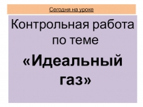 Презентация к уроку Идеальный газ - контрольная работа