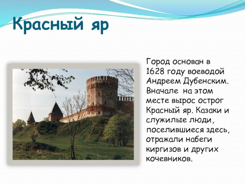 Красный ярГород основан в 1628 году воеводой Андреем Дубенским. Вначале на этом месте вырос острог Красный яр.