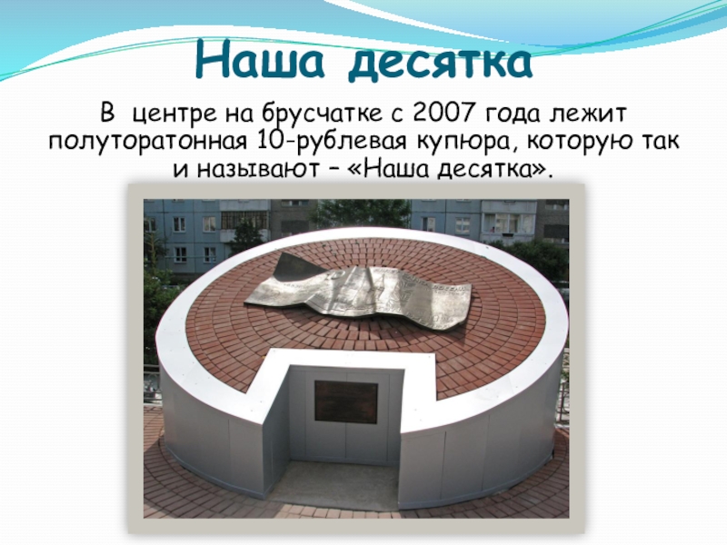 Наша десяткаВ центре на брусчатке с 2007 года лежит полуторатонная 10-рублевая купюра, которую так и называют –