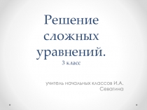 Презентация по математике на тему Решение сложных уравнений(3 класс)