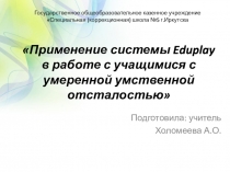 Презентация Применение системы EduPlay в работе с учащимися с умеренной умственной отсталостью.