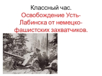 Презентация к классному часу  Освобождения Усть-Лабинска от немецко-фашистских захватчиков.