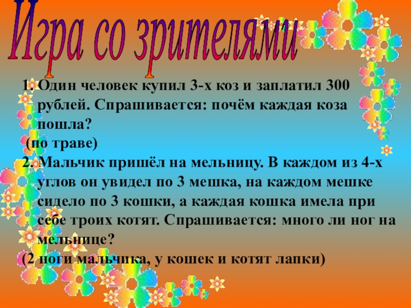 Презентация к внеклассному мероприятию Брейн-ринг (5 класс) Игра со зрителями1. Один человек купил 3-х коз и заплатил Игра со зрителями1. Один человек купил 3-х коз и заплатил 300 рублей. Спрашивается: почём каждая