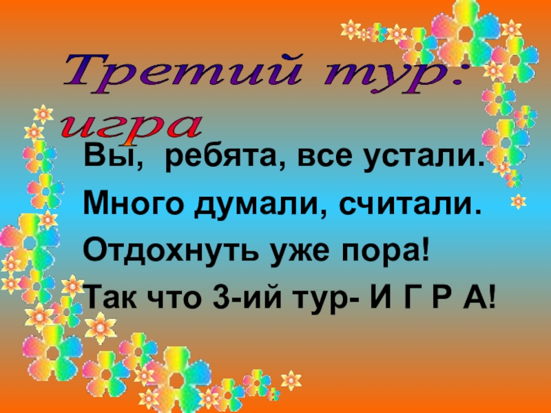 Презентация к внеклассному мероприятию Брейн-ринг (5 класс) Третий тур: игра Вы, ребята, все устали. Много думали, считали. Третий тур: игра Вы, ребята, все устали. Много думали, считали. Отдохнуть уже пора! Так