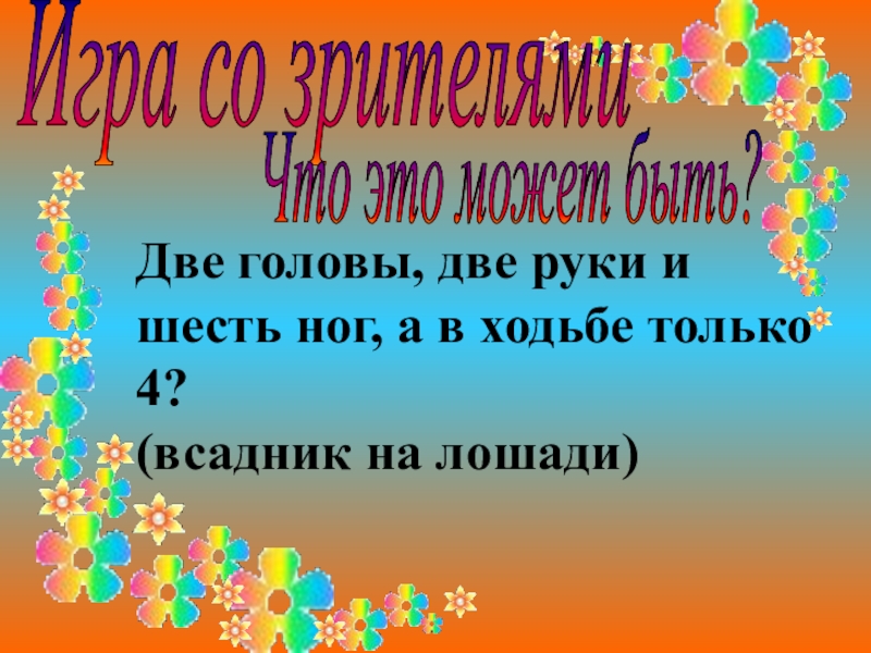 Презентация к внеклассному мероприятию Брейн-ринг (5 класс) Игра со зрителямиЧто это может быть?Две головы, две руки и Игра со зрителямиЧто это может быть?Две головы, две руки и шесть ног, а в ходьбе