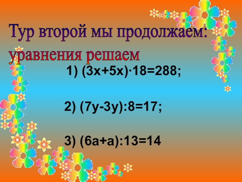 Презентация к внеклассному мероприятию Брейн-ринг (5 класс) Тур второй мы продолжаем: уравнения решаем 1) (3х+5х)∙18=288; 2) (7у-3у):8=17; Тур второй мы продолжаем: уравнения решаем 1) (3х+5х)∙18=288; 2) (7у-3у):8=17;