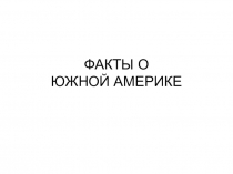 Презентация по географии для 7 класса по теме Факты о Южной Америке