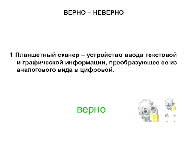 Презентация по МДК 02.02 на тему Устранение аппаратных и программных неисправностей при эксплуатации сканера ВЕРНО – НЕВЕРНО1 Планшетный сканер – устройство ввода текстовой и графической ВЕРНО – НЕВЕРНО1 Планшетный сканер – устройство ввода текстовой и графической информации, преобразующее ее из аналогового вида