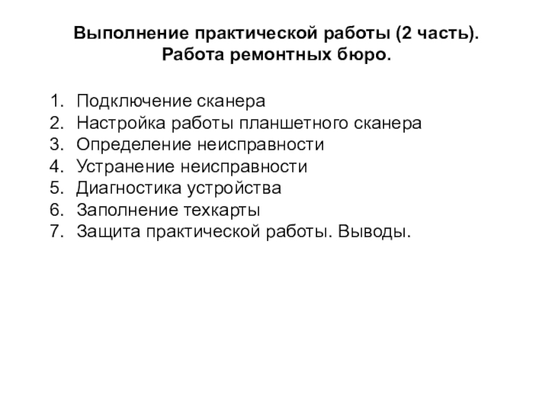 Презентация по МДК 02.02 на тему Устранение аппаратных и программных неисправностей при эксплуатации сканера Выполнение практической работы (2 часть).Работа ремонтных бюро. Подключение сканераНастройка работы планшетного Выполнение практической работы (2 часть).Работа ремонтных бюро. Подключение сканераНастройка работы планшетного сканераОпределение неисправности Устранение неисправностиДиагностика устройстваЗаполнение техкартыЗащита