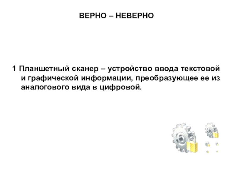 Презентация по МДК 02.02 на тему Устранение аппаратных и программных неисправностей при эксплуатации сканера ВЕРНО – НЕВЕРНО1 Планшетный сканер – устройство ввода текстовой и графической ВЕРНО – НЕВЕРНО1 Планшетный сканер – устройство ввода текстовой и графической информации, преобразующее ее из аналогового вида