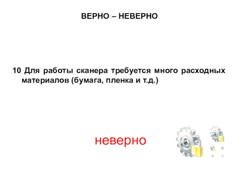 Презентация по МДК 02.02 на тему Устранение аппаратных и программных неисправностей при эксплуатации сканера ВЕРНО – НЕВЕРНО10 Для работы сканера требуется много расходных материалов (бумага, пленка и т.д.) неверно ВЕРНО – НЕВЕРНО10 Для работы сканера требуется много расходных материалов (бумага, пленка и т.д.) неверно
