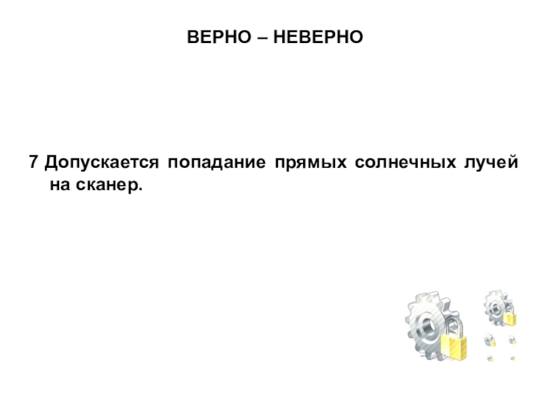 Презентация по МДК 02.02 на тему Устранение аппаратных и программных неисправностей при эксплуатации сканера ВЕРНО – НЕВЕРНО7 Допускается попадание прямых солнечных лучей на сканер. ВЕРНО – НЕВЕРНО7 Допускается попадание прямых солнечных лучей на сканер.