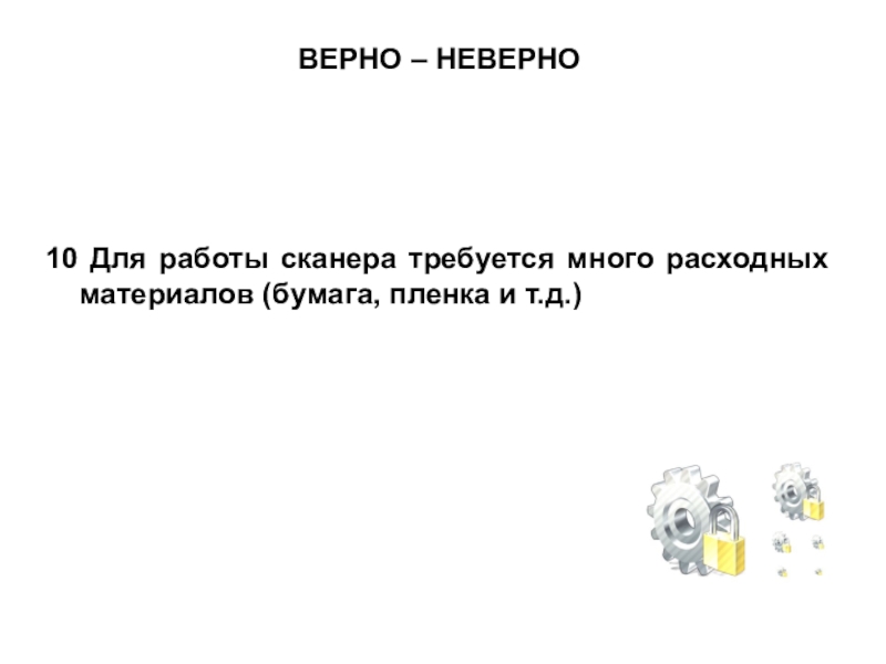 Презентация по МДК 02.02 на тему Устранение аппаратных и программных неисправностей при эксплуатации сканера ВЕРНО – НЕВЕРНО10 Для работы сканера требуется много расходных материалов (бумага, пленка и т.д.) ВЕРНО – НЕВЕРНО10 Для работы сканера требуется много расходных материалов (бумага, пленка и т.д.)
