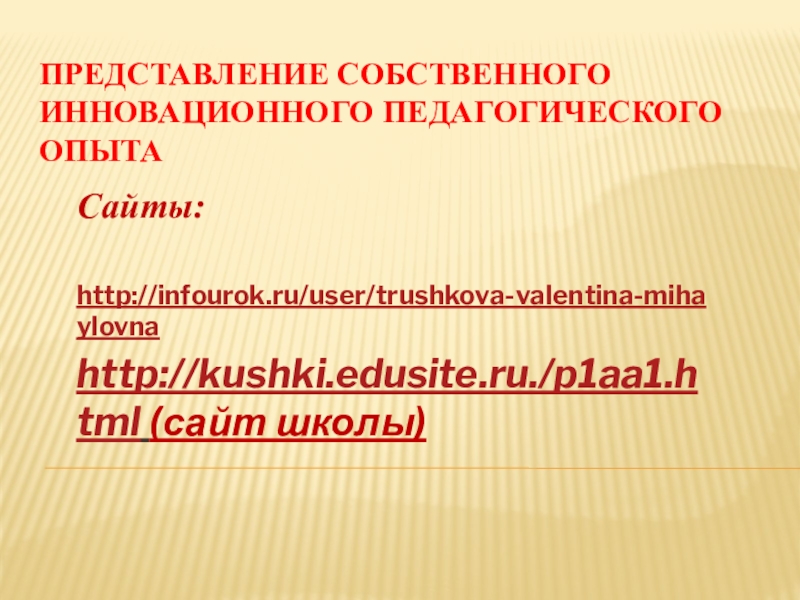 Презентация Портфолио учителя начальных классов Представление собственного инновационного педагогического опыта Сайты: http://infourok.ru/user/trushkova-valentina-mihaylovnahttp://kushki.edusite.ru./p1aa1.html (сайт школы) Представление собственного инновационного педагогического опыта Сайты: http://infourok.ru/user/trushkova-valentina-mihaylovnahttp://kushki.edusite.ru./p1aa1.html (сайт школы)