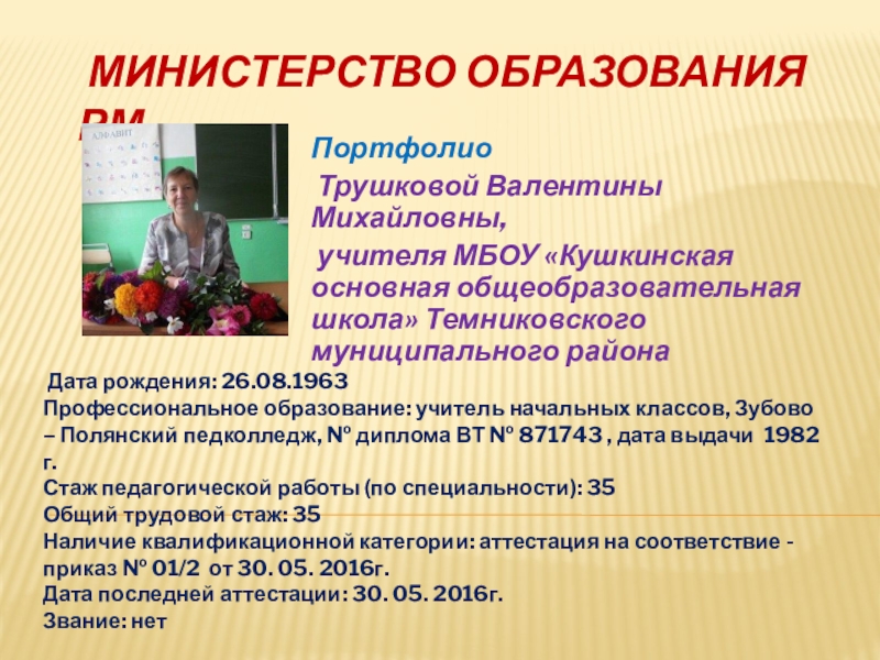 Презентация на тему Министерство образования РМПортфолио Трушковой Валентины Михайловны, учителя МБОУ Министерство образования РМПортфолио Трушковой Валентины Михайловны, учителя МБОУ «Кушкинская основная общеобразовательная школа» Темниковского муниципального района Дата